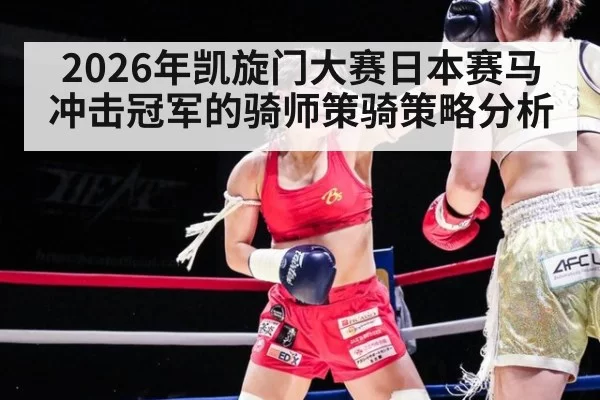 2026年凯旋门大赛日本赛马冲击冠军的骑师策骑策略分析