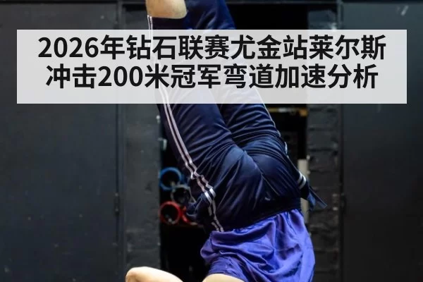 2026年钻石联赛尤金站莱尔斯冲击200米冠军弯道加速分析