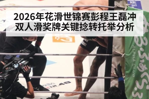 2026年花滑世锦赛彭程王磊冲双人滑奖牌关键捻转托举分析